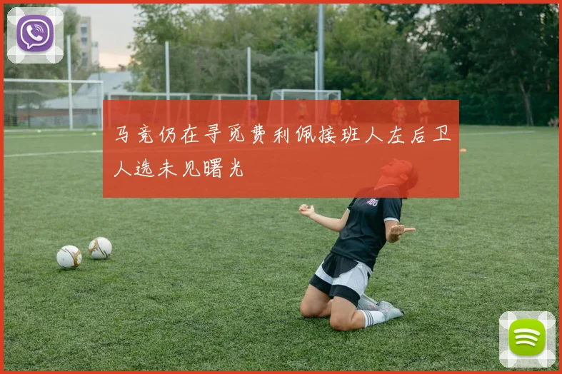 马竞仍在寻觅费利佩接班人左后卫人选未见曙光
