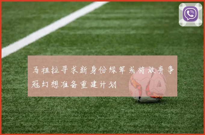 马祖拉寻求新身份绿军或将放弃争冠幻想准备重建计划