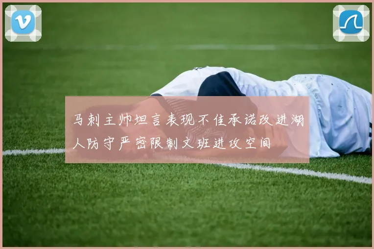 马刺主帅坦言表现不佳承诺改进湖人防守严密限制文班进攻空间