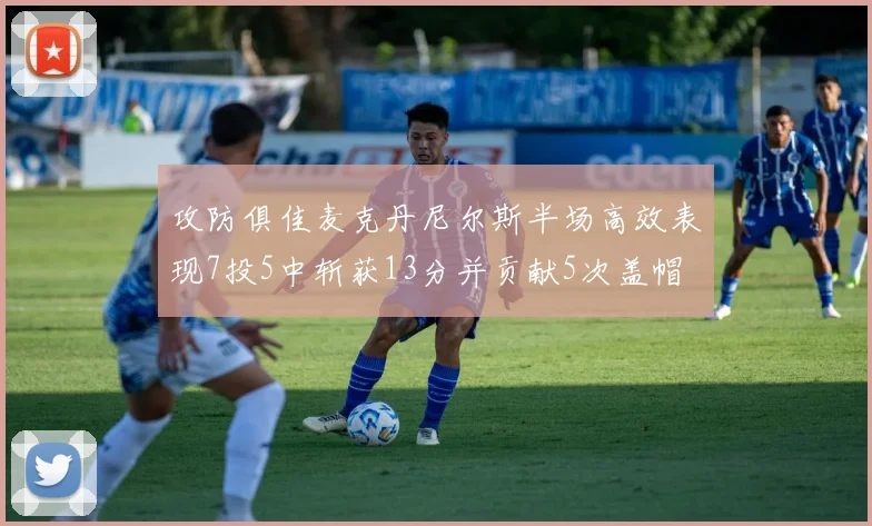 攻防俱佳麦克丹尼尔斯半场高效表现7投5中斩获13分并贡献5次盖帽