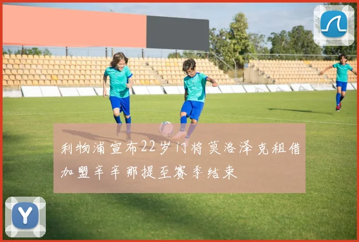利物浦宣布22岁门将莫洛泽克租借加盟辛辛那提至赛季结束