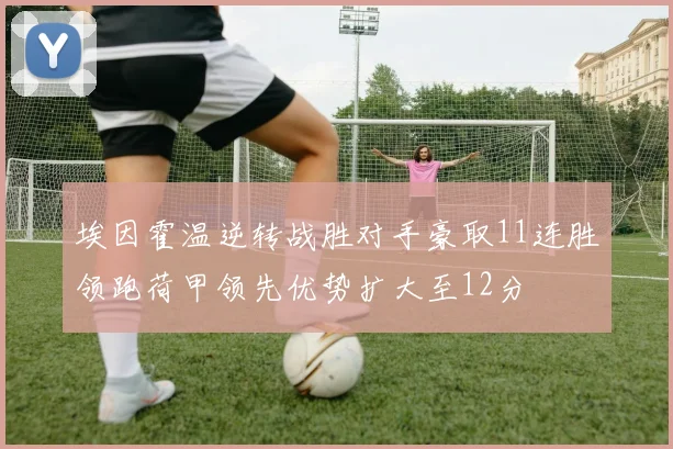 埃因霍温逆转战胜对手豪取11连胜领跑荷甲领先优势扩大至12分