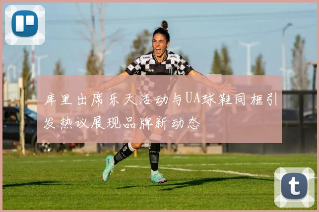 库里出席乐天活动与UA球鞋同框引发热议展现品牌新动态