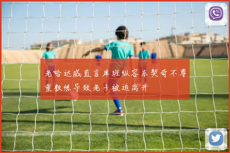 老哈达威直言库班纵容东契奇不尊重教练导致老卡被迫离开