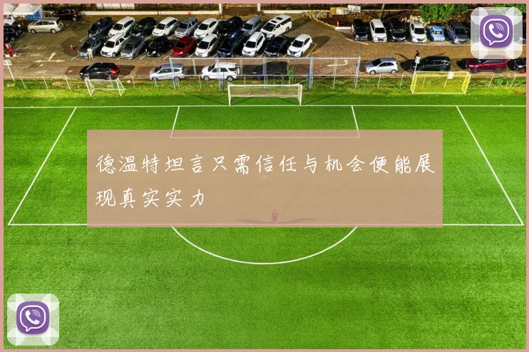 德温特坦言只需信任与机会便能展现真实实力