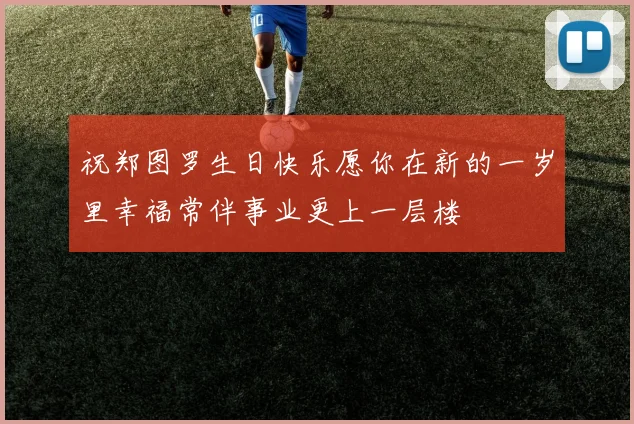 祝郑图罗生日快乐愿你在新的一岁里幸福常伴事业更上一层楼
