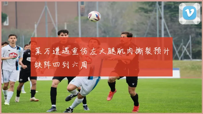 莱万遭遇重伤左大腿肌肉撕裂预计缺阵四到六周