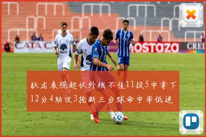 狄龙表现起伏外线不佳11投5中拿下12分4助攻3抢断三分球命中率低迷