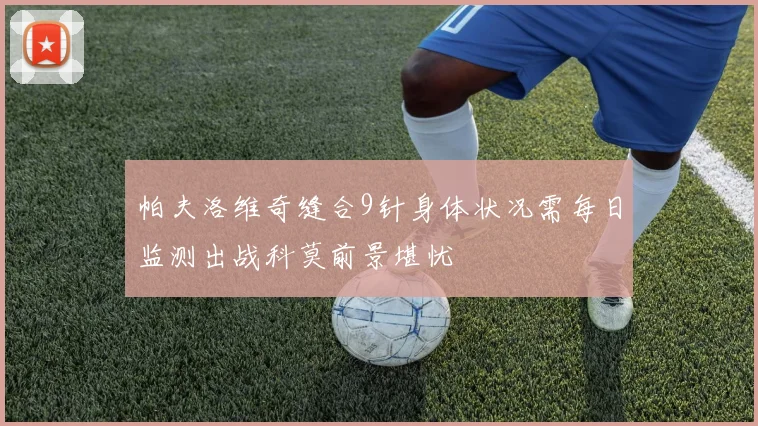 帕夫洛维奇缝合9针身体状况需每日监测出战科莫前景堪忧