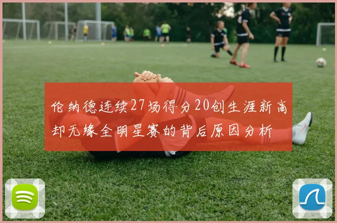 伦纳德连续27场得分20创生涯新高却无缘全明星赛的背后原因分析