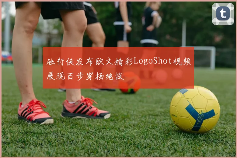 独行侠发布欧文精彩LogoShot视频展现百步穿杨绝技