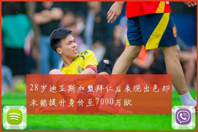 28岁迪亚斯加盟拜仁后表现出色却未能提升身价至7000万欧