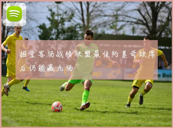 掘金客场战绩联盟最佳约基奇缺席后仍能赢九场