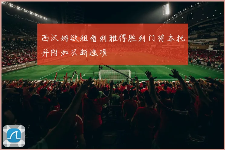 西汉姆欲租借利雅得胜利门将本托并附加买断选项