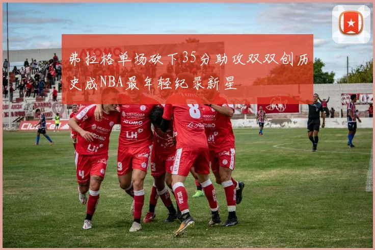 弗拉格单场砍下35分助攻双双创历史成NBA最年轻纪录新星