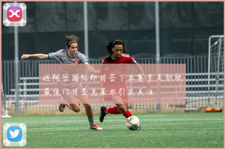 迈阿密国际即将签下本赛季美职联最佳门将圣克莱尔引发关注