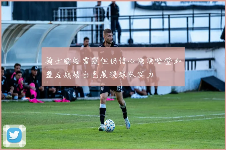骑士输给雷霆但仍信心满满哈登加盟后战绩出色展现球队实力