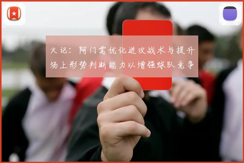 火记：阿门需优化进攻战术与提升场上形势判断能力以增强球队竞争力
