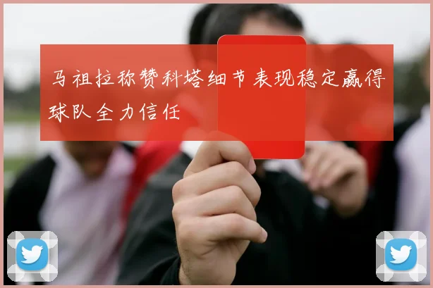 马祖拉称赞科塔细节表现稳定赢得球队全力信任
