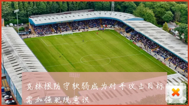 克林根防守软弱成为对手攻击目标需加强犯规意识