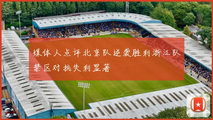 媒体人点评北京队逆袭胜利浙江队禁区对抗失利显著